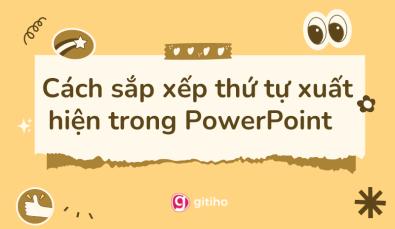 Tổng hợp cách sắp xếp thứ tự xuất hiện trong PowerPoint chi tiết nhất