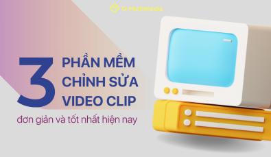 Top 3 phần mềm chỉnh sửa video đơn giản và tốt nhất hiện nay