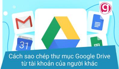 Cách sao chép thư mục Google Drive từ tài khoản của người khác sang tài khoản của bạn