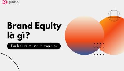 Brand Equity là gì? Những điều bạn cần biết về tài sản thương hiệu