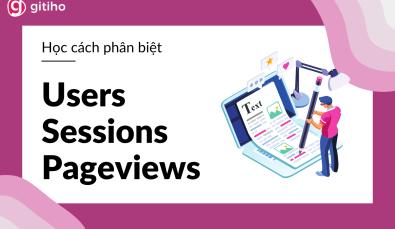 Phân biệt Users, Sessions, và Pageviews trong Google Analytics