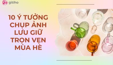 10 ý tưởng chụp ảnh mùa hè giúp bạn nắm trọn từng khoảnh khắc
