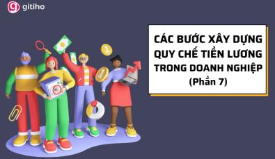 Các bước xây dựng Quy chế Tiền lương trong Doanh nghiệp (Phần 7)
