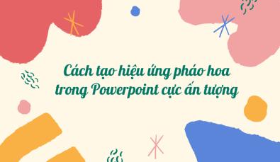 Cách tạo hiệu ứng pháo hoa trong Powerpoint cực ấn tượng