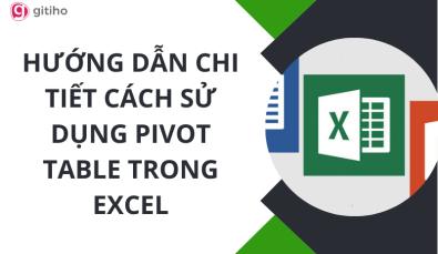 Hướng dẫn chi tiết cách sử dụng Pivot Table trong Excel