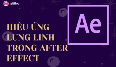 HIỆU ỨNG LUNG LINH TRONG AFTER EFFECT: KHÁI NIỆM VÀ CÁCH THỰC HIỆN