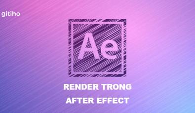 RENDER TRONG AFTER EFFECT: KHÁI NIỆM VÀ CÁCH DÙNG