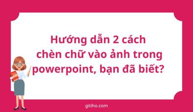 Hướng dẫn 2 cách chèn chữ vào ảnh trong powerpoint, bạn đã biết?