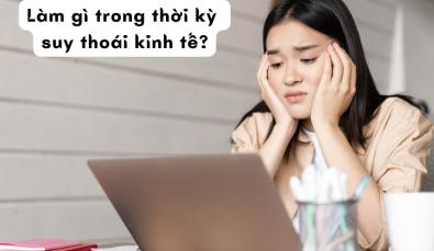 Làm gì trong thời kỳ suy thoái kinh tế? 3 Lời khuyên để có một sự nghiệp vững chắc