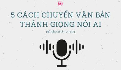 5 cách chuyển văn bản thành giọng nói để sản xuất video AI