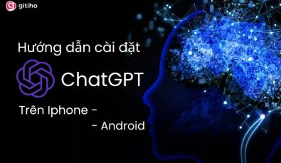 Hướng dẫn cài đặt ChatGPT trên điện thoại iPhone, Android chi tiết