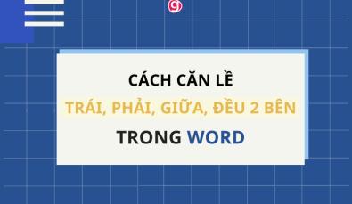 Cách căn lề trong Word: canh đều, canh trái, canh phải, canh giữa