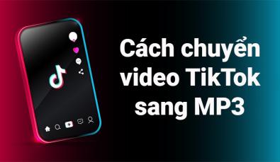 Chuyển nhạc Tiktok sang MP3 đơn giản đến không ngờ