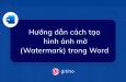 Hướng dẫn cách tạo hình ảnh mờ (Watermark) trong Word