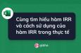 Cùng tìm hiểu hàm IRR và cách sử dụng của hàm IRR trong thực tế