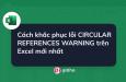 Cách khắc phục lỗi CIRCULAR REFERENCES WARNING trên Excel nhanh nhất