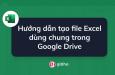 Hướng dẫn tạo file Excel dùng chung trong Google Drive