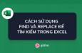 CÁCH SỬ DỤNG FIND VÀ REPLACE ĐỂ TÌM KIẾM TRONG EXCEL