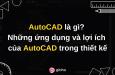 AutoCAD là gì? Những ứng dụng và lợi ích của AutoCAD trong thiết kế
