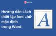 Hướng dẫn cách thiết lập font chữ mặc định trong Word