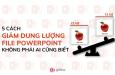 5 cách giảm dung lượng file PowerPoint không phải ai cũng biết