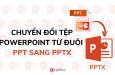 Hướng dẫn cách chuyển đổi tệp PowerPoint đuôi PPT sang PPTX