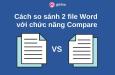 Hướng dẫn cách so sánh 2 file Word với chức năng Compare