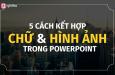 4 hướng kết hợp chữ và hình ảnh đơn giản, đẹp mắt khi thiết kế slide