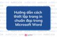 Hướng dẫn cách thiết lập trang in chuẩn đẹp trong Microsoft Word
