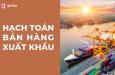 Hướng dẫn hạch toán bán hàng xuất khẩu trực tiếp chi tiết nhất