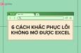 Hướng dẫn 6 cách sửa lỗi không mở được file Excel cực kỳ đơn giản