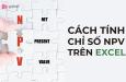 Chỉ số NPV là gì? Hướng dẫn tính NPV trong Excel qua ví dụ cụ thể