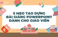 5 điều giáo viên cần biết khi thiết kế bài giảng PowerPoint