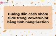 Hướng dẫn sử dụng Section trong PowerPoint để quản lý slide hiệu quả