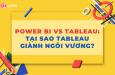 Tableau vs Power BI: 5 lý do Tableau nắm giữ ngôi vương