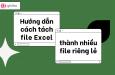 Hướng dẫn cách tách sheet trong Excel thành các file riêng bằng VBA