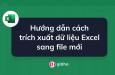 Hướng dẫn cách trích xuất dữ liệu Excel sang file mới