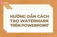 Watermark là gì? Cách bảo vệ slide PowerPoint bằng watermark