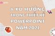 8 xu hướng thiết kế PowerPoint được ưa chuộng năm