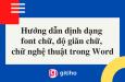 Cách định dạng font chữ, độ giãn chữ, tạo chữ nghệ thuật trong Word