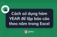 Cách sử dụng hàm YEAR để lập báo cáo theo năm trong Excel