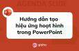 Hướng dẫn tạo hiệu ứng hoạt hình trong PowerPoint