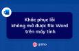 Khắc phục lỗi không mở được file Word trên máy tính