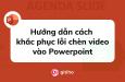 Hướng dẫn cách khắc phục lỗi chèn video vào Powerpoint