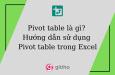 Pivot table là gì? Hướng dẫn sử dụng Pivot table trong Excel