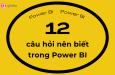 Top 12 câu hỏi quan trọng nên biết để bắt đầu với Power BI