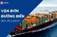 Tìm hiểu về vận đơn đường biển (Bill of Lading) trong xuất nhập khẩu