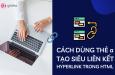 Hướng dẫn chi tiết cách dùng thẻ a trong HTML tạo siêu liên kết