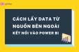 Cách lấy dữ liệu từ nguồn bên ngoài và kết nối với Power BI