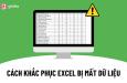 Cách xử lý Excel bị lỗi mất dữ liệu chắc chắn thành công